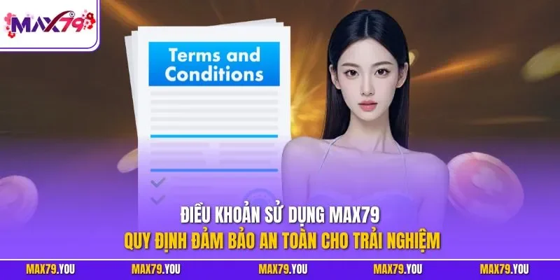 Điều khoản sử dụng MAX79 – Quy định đảm bảo an toàn cho trải nghiệm