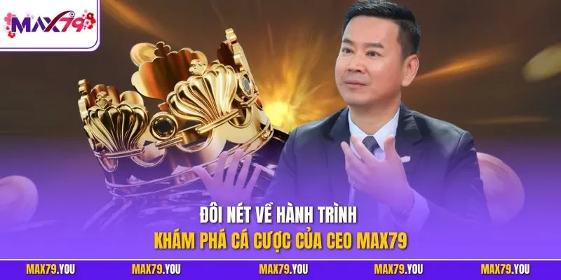 Đôi nét về hành trình khám phá cá cược của CEO MAX79