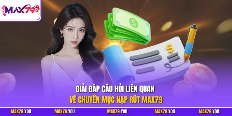 Giải đáp câu hỏi liên quan về chuyên mục nạp rút MAX79