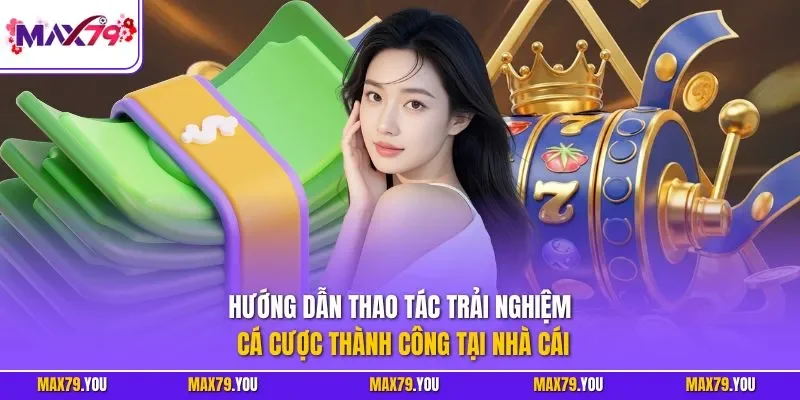 Hướng dẫn thao tác trải nghiệm cá cược thành công tại nhà cái
