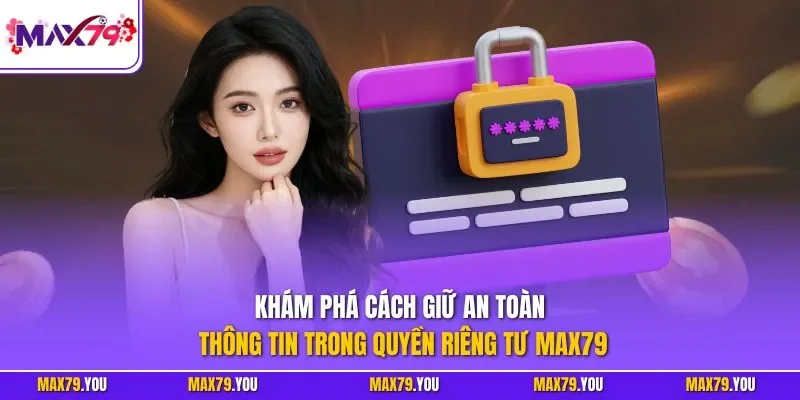  Khám phá cách giữ an toàn thông tin trong quyền riêng tư MAX79