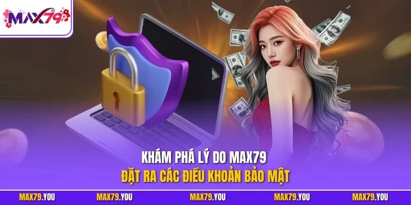 Khám phá lý do MAX79 đặt ra các điều khoản bảo mật