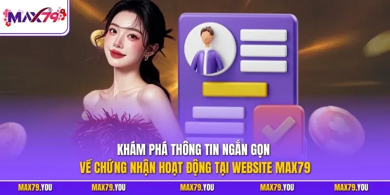 Khám phá thông tin ngắn gọn về chứng nhận hoạt động tại website MAX79