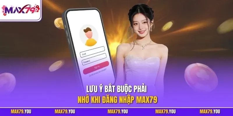 Lưu ý bắt buộc phải nhớ khi đăng nhập MAX79