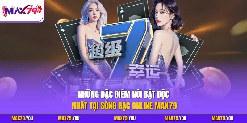 Những đặc điểm nổi bật độc nhất tại sòng bạc online MAX79