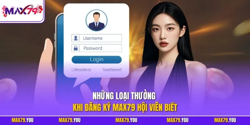 Những loại thưởng khi đăng ký MAX79 hội viên biết