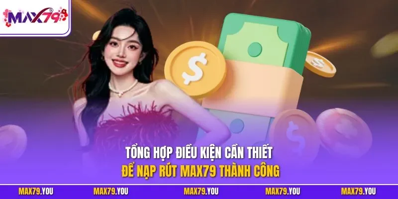 Tổng hợp điều kiện cần thiết để nạp rút MAX79 thành công