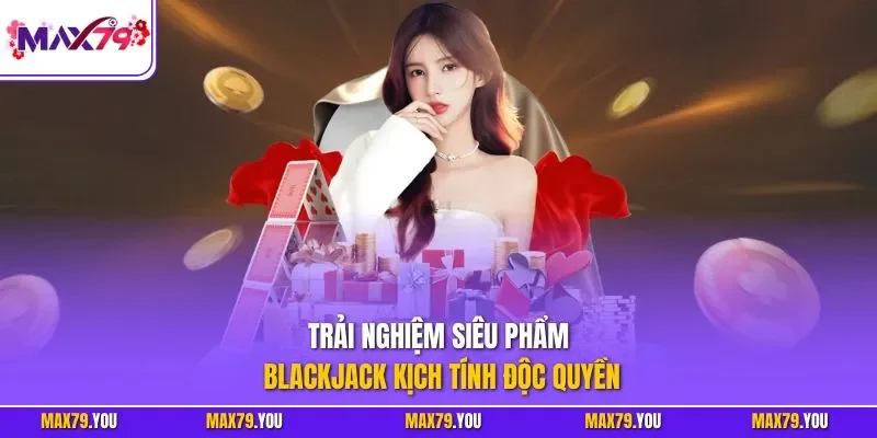 Trải nghiệm siêu phẩm Blackjack kịch tính độc quyền