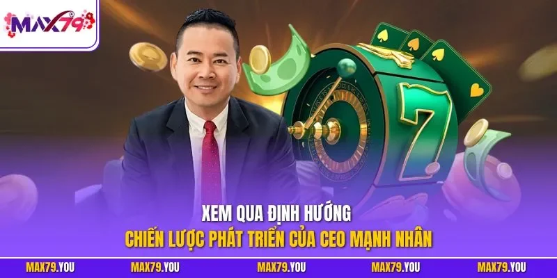 Xem qua định hướng chiến lược phát triển của CEO Mạnh Nhân