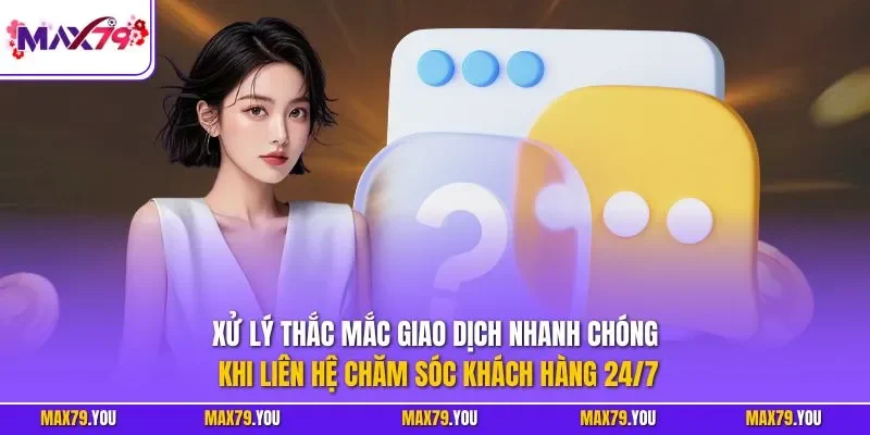 Xử lý thắc mắc giao dịch nhanh chóng khi liên hệ chăm sóc khách hàng 24/7